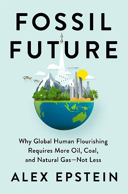 Fossil Future: Why Global Human Flourishing Requires More Oil, Coal, and Natural Gas--Not Less (Hardcover)