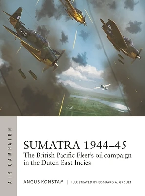 Sumatra 1944–45: The British Pacific Fleet's oil campaign in the Dutch East Indies (Air Campaign #49) (Paperback)