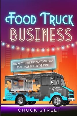 Food Truck Business: 3 Books in 1 - The Strategic and Practical Beginner's Guide to Accompanying You to Build an Effective and Profitable P