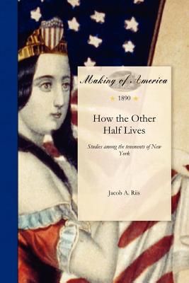 How the Other Half Lives: Studies Among the Tenements of New York; With Illustrations Chiefly from Photographs Taken by the Author