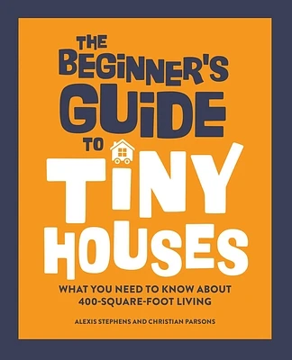 The Beginner's Guide to Tiny Houses: What You Need to Know About 400-Square-Foot Living (Hardcover)