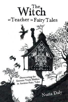 The Witch as Teacher in Fairy Tales: Discovering the Esoteric Truth Hidden in Ancient Fairy Tales