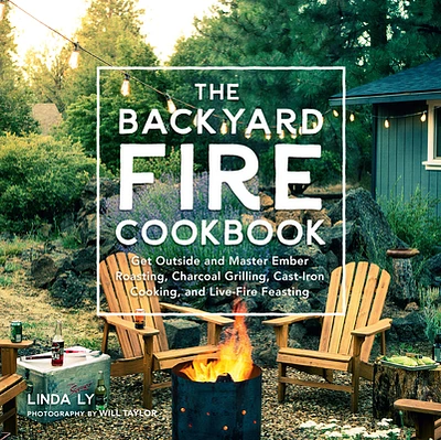 The Backyard Fire Cookbook: Get Outside and Master Ember Roasting, Charcoal Grilling, Cast-Iron Cooking, and Live-Fire Feasting (Great Outdoor Cooking) (Hardcover)