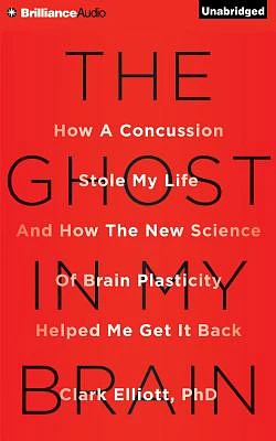 The Ghost in My Brain: How a Concussion Stole My Life and How the New Science of Brain Plasticity Helped Me Get It Back (Compact Disc)