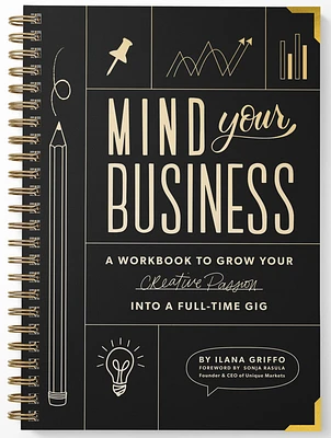 Mind Your Business: A Workbook to Grow Your Creative Passion Into a Full-time Gig (Spiral bound)