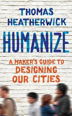 Humanize: A Maker's Guide to Designing Our Cities (Hardcover)