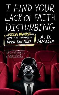 I Find Your Lack of Faith Disturbing: Star Wars and the Triumph of Geek Culture (Paperback)