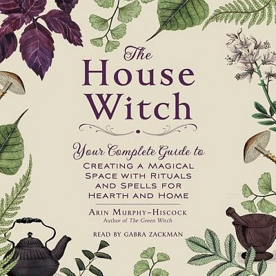 The House Witch: Your Complete Guide to Creating a Magical Space with Rituals and Spells for Hearth and Home (Compact Disc)