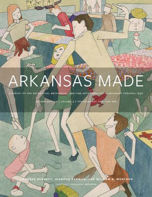 Arkansas Made, Volume 2, Volume 2: A Survey of the Decorative, Mechanical, and Fine Arts Produced in Arkansas, 1819-1950