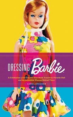 Dressing Barbie: A Celebration of the Clothes That Made America's Favorite Doll and the Incredible Woman Behind Them (Hardcover)