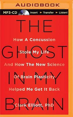 The Ghost in My Brain: How a Concussion Stole My Life and How the New Science of Brain Plasticity Helped Me Get It Back (MP3 CD)