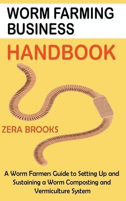 Worm Farming Business Handbook: A Worm Farmers Guide to Setting Up and Sustaining a Worm Composting and Vermiculture System