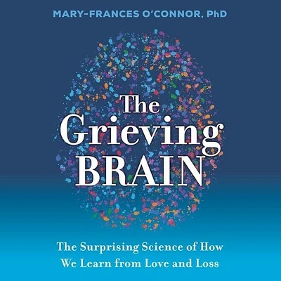 The Grieving Brain: The Surprising Science of How We Learn from Love and Loss (Compact Disc)