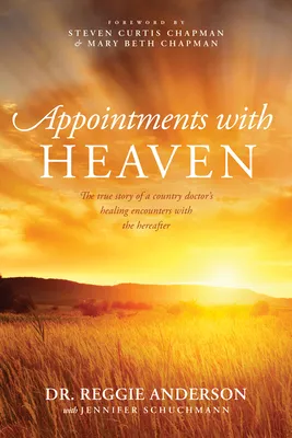 Appointments with Heaven: The True Story of a Country Doctor's Healing Encounters with the Hereafter