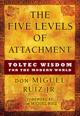 The Five Levels of Attachment: Toltec Wisdom for the Modern World