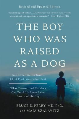 The Boy Who Was Raised as a Dog: And Other Stories from a Child Psychiatrist's Notebook -- What Traumatized Children Can Teach Us About Loss, Love, and Healing (Paperback)