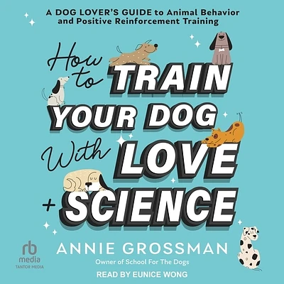 How to Train Your Dog with Love + Science: A Dog Lover's Guide to Animal Behavior and Positive Reinforcement Training (MP3 CD)