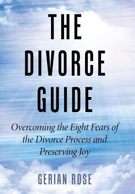 The Divorce Guide: Overcoming the Eight Fears of the Divorce Process and Preserving Joy