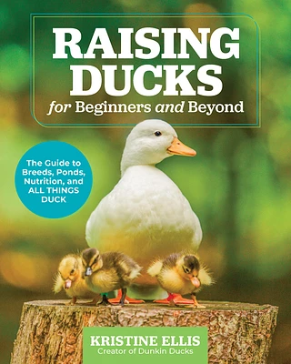 Raising Ducks for Beginners and Beyond: The Guide to Breeds, Ponds, Nutrition, and All Things Duck (Paperback)