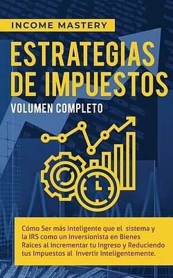 Estrategias de Impuestos: Cómo Ser Más Inteligente Que El Sistema Y La IRS Cómo Un Inversionista En Bienes Raíces Al Incrementar Tu Ingreso Y Re (Paperback)