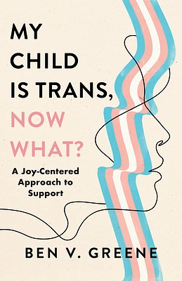 My Child Is Trans, Now What?: A Joy-Centered Approach to Support (Hardcover)