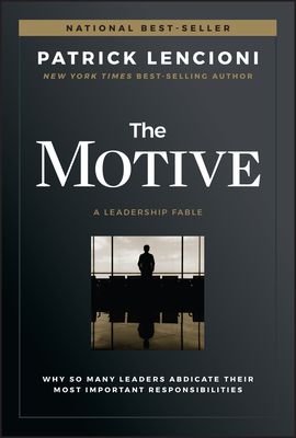 The Motive: Why So Many Leaders Abdicate Their Most Important Responsibilities