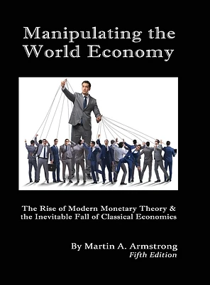 Manipulating the World Economy: The Rise of Modern Monetary Theory & the Inevitable Fall of Classical Economics - Is there an Alternative? (Hardcover)