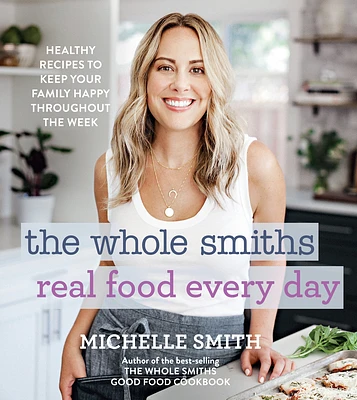 The Whole Smiths Real Food Every Day: Healthy Recipes to Keep Your Family Happy Throughout the Week (Hardcover)