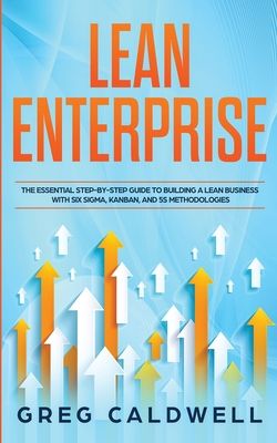 Lean Enterprise: The Essential Step-by-Step Guide to Building a Lean Business with Six Sigma, Kanban, and 5S Methodologies (Lean Guides