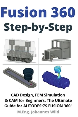 Fusion 360 Step by Step: CAD Design, FEM Simulation & CAM for Beginners. The Ultimate Guide for Autodesk's Fusion 360! (Paperback)