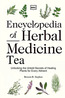 Encyclopedia of Herbal Medicine Tea: Unlocking the Untold Secrets of Healing Plants for Every Ailment (Paperback)