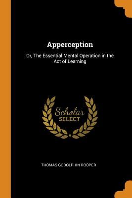 Apperception: Or, the Essential Mental Operation in the Act of Learning