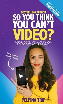 So You Think You Can't Video: Ideas, Apps and AI Tools To Boost Your Brand (Hardcover)