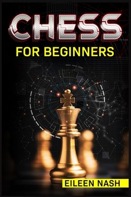 Chess for Beginners: Step-by-Step Instructions on How to Play. The Best Beginners Strategies on How to Learn the Best Basic Moves and Tacti