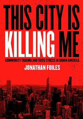 This City Is Killing Me: Community Trauma and Toxic Stress in Urban America (Paperback)