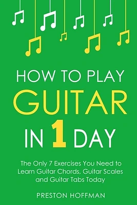 How to Play Guitar: In 1 Day - The Only 7 Exercises You Need to Learn Guitar Chords, Guitar Scales and Guitar Tabs Today (Music #3) (Paperback)