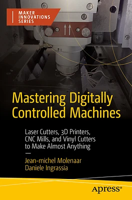 Mastering Digitally Controlled Machines: Laser Cutters, 3D Printers, CNC Mills, and Vinyl Cutters to Make Almost Anything (Paperback)