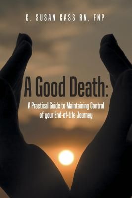 A Good Death: A Practical Guide to Maintaining Control of Your End-Of-Life Journey