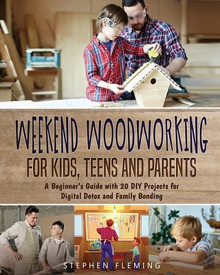 Weekend Woodworking For Kids, Teens and Parents: A Beginner's Guide with 20 DIY Projects for Digital Detox and Family Bonding (Paperback)