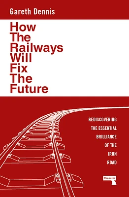 How the Railways Will Fix the Future: Rediscovering the Essential Brilliance of the Iron Road (Paperback)