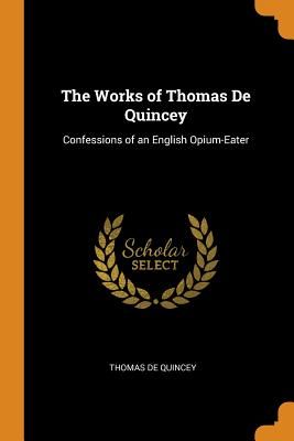 The Works of Thomas de Quincey: Confessions of an English Opium-Eater