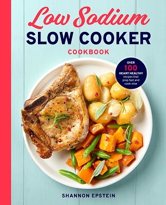 Low Sodium Slow Cooker Cookbook: Over 100 Heart Healthy Recipes that Prep Fast and Cook Slow (Paperback)