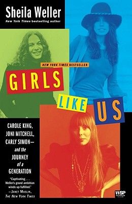 Girls Like Us: Carole King, Joni Mitchell, Carly Simon--And the Journey of a Generation