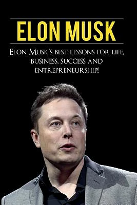 Elon Musk: Elon Musk's Best Lessons for Life, Business, Success and Entrepreneurship (Paperback)