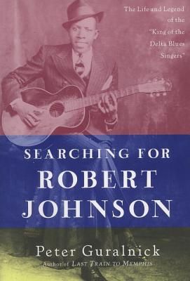 Searching for Robert Johnson: The Life and Legend of the "king of the Delta Blues Singers"