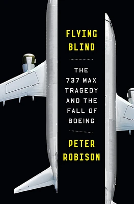 Flying Blind: The 737 MAX Tragedy and the Fall of Boeing (Hardcover)