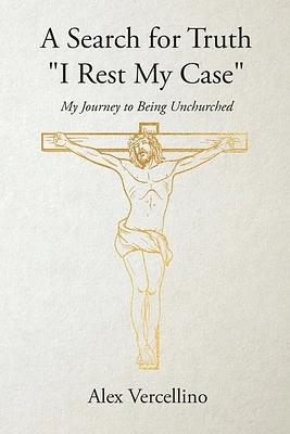 A Search for Truth "I Rest My Case": My Journey to Being Unchurched (Paperback)