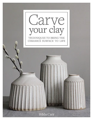 Carve Your Clay: Techniques to Bring the Ceramics Surface to Life (Hardcover)