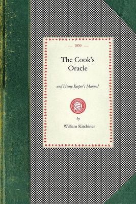 Cook's Oracle: And House Keeper's Manual. Containing Recipes for Cookery, and Directions for Carving..with a Complete System of Cooke