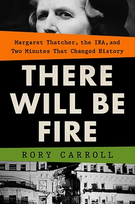 There Will Be Fire: Margaret Thatcher, the IRA, and Two Minutes That Changed History (Hardcover)